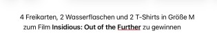 Spielfilm.de - 4 Freikarten, 2 Wasserflaschen und 2 T-Shirts in Größe M zu Insidious: Out of the Further